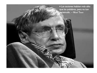 • Las acciones hablan más alto
que las palabras, pero no tan
a menudo. – Mark Twain
 