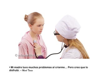 • Mi madre tuvo muchos problemas al criarme… Pero creo que lo
disfrutó. – Mark Twain
 