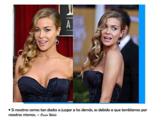 • Si nosotros somos tan dados a juzgar a los demás, es debido a que temblamos por
nosotros mismos. – Oscar Wilde
 