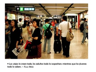 • Los viejos lo creen todo; los adultos todo lo sospechan; mientras que los jóvenes
todo lo saben. – Oscar Wilde
 