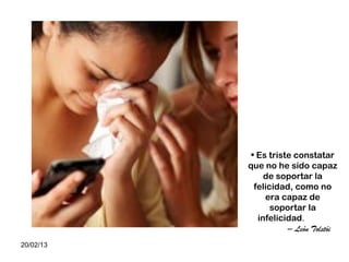 • Es triste constatar
           que no he sido capaz
                de soportar la
             felicidad, como no
                era capaz de
                  soportar la
              infelicidad.
                      – León Tolstói
20/02/13
 