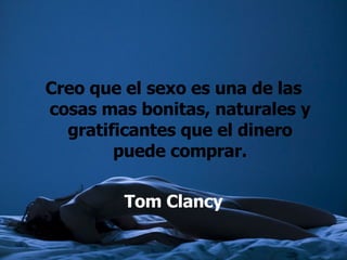 Creo que el sexo es una de las cosas mas bonitas, naturales y gratificantes que el dinero puede comprar. Tom Clancy 