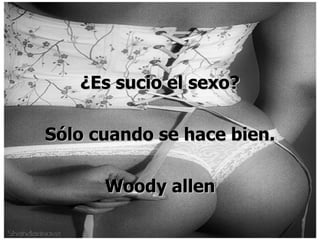 ¿Es sucio el sexo? Sólo cuando se hace bien. Woody allen 