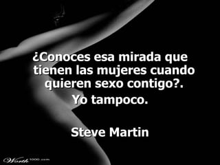 ¿Conoces esa mirada que tienen las mujeres cuando quieren sexo contigo?. Yo tampoco. Steve Martin 