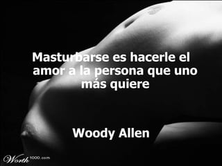 Masturbarse es hacerle el amor a la persona que uno más quiere Woody Allen 