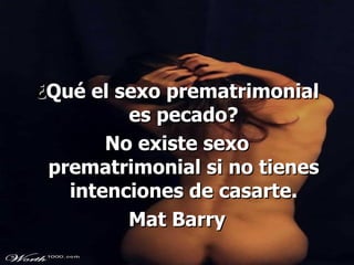 ¿ Qué el sexo prematrimonial es pecado? No existe sexo prematrimonial si no tienes intenciones de casarte. Mat Barry 