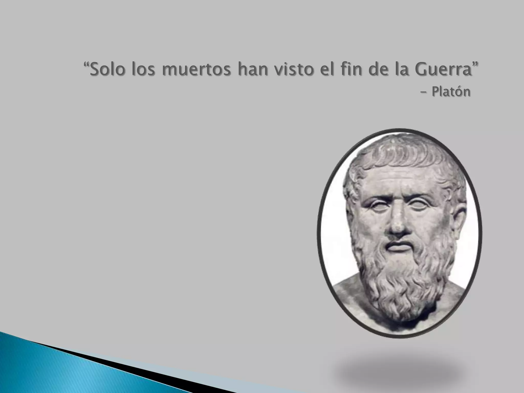 “Solo los muertos han visto el fin de la Guerra”
- Platón