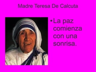 Madre Teresa De Calcuta
●

La paz
comienza
con una
sonrisa.

 