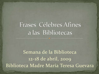 Semana de la Biblioteca
          12-18 de abril, 2009
Biblioteca Madre María Teresa Guevara
 