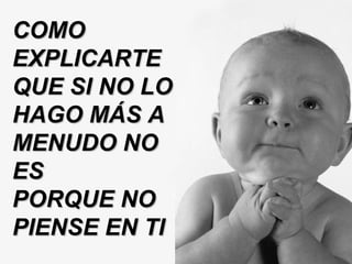 CCOOMMOO 
EEXXPPLLIICCAARRTTEE 
QQUUEE SSII NNOO LLOO 
HHAAGGOO MMÁÁSS AA 
MMEENNUUDDOO NNOO 
EESS 
PPOORRQQUUEE NNOO 
PPIIEENNSSEE EENN TTII 
 