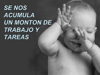 SSEE NNOOSS 
AACCUUMMUULLAA 
UUNN MMOONNTTOONN DDEE 
TTRRAABBAAJJOO YY 
TTAARREEAASS 
 