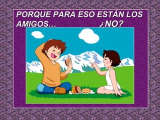 PPOORRQQUUEE PPAARRAA EESSOO EESSTTÁÁNN LLOOSS 
AAMMIIGGOOSS…… ¿NNOO?? 
 