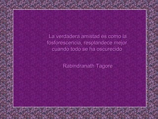 La verdadera aammiissttaadd eess ccoommoo llaa 
ffoossffoorreesscceenncciiaa,, rreessppllaannddeeccee mmeejjoorr 
ccuuaannddoo ttooddoo ssee hhaa oossccuurreecciiddoo 
RRaabbiinnddrraannaatthh TTaaggoorree 
 