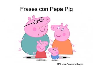 Frases con Peppa PigFrases con Peppa Pig
Mª Luisa Caravaca LópezMª Luisa Caravaca López
 