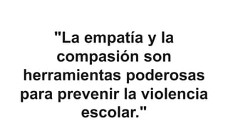 "La empatía y la
compasión son
herramientas poderosas
para prevenir la violencia
escolar."
 