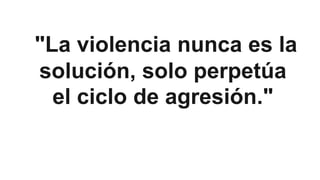 "La violencia nunca es la
solución, solo perpetúa
el ciclo de agresión."
 