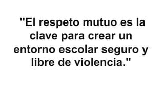 "El respeto mutuo es la
clave para crear un
entorno escolar seguro y
libre de violencia."
 