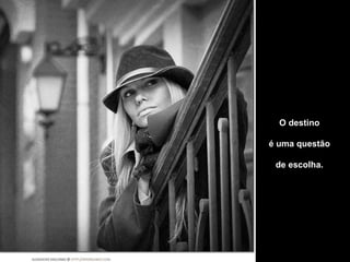 O destino é uma questão  de escolha. 