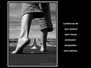 Lembre-se de que sonhos sem riscos  produzem  conquistas  sem méritos. 