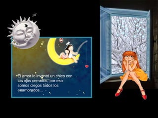 El amor lo inventó un chico con
los ojos cerrados, por eso
somos ciegos todos los
enamorados...
 