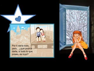 Por ti daría todo,
pero... ¿qué podría
darte, si todo lo que
poseo, es tuyo?
 