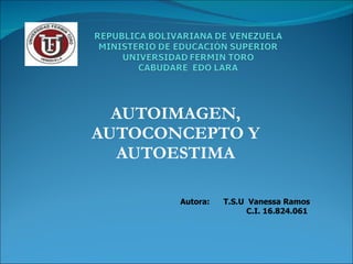 AUTOIMAGEN, AUTOCONCEPTO Y AUTOESTIMA Autora:  T.S.U  Vanessa Ramos C.I. 16.824.061  