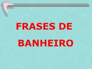 FRASES DE  BANHEIRO 