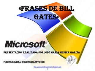 «FRASES DE BILL
GATES»

Presentación realizada por José maría medina garcía

Fuente: Revista «muyinteresante.com
http://www.medinagarpcom.blogspot.com
/

 