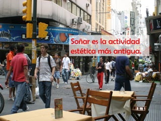 Soñar es la actividad
estética más antigua.
 