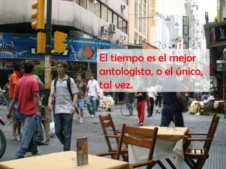 El tiempo es el mejor
antologista, o el único,
tal vez.
 