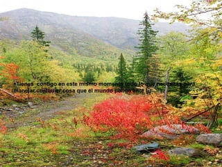 Tienes  contigo en este mismo momento todo lo que necesitas para manejar cualquier cosa que el mundo ponga ante tí. 