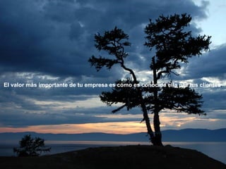 El valor más importante de tu empresa es cómo es conocida ella por tus clientes . 