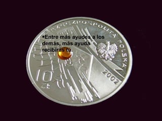 Entre más ayudes a los demás, más ayuda recibirás tú. 