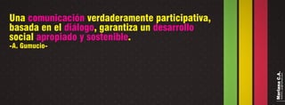 Una verdaderamente participativa,comunicación
basada en el , garantiza undiálogo desarrollo
social .apropiado y sostenible
-A. Gumucio-
MarianaC.A.anairam_xp@hotmail.com
 