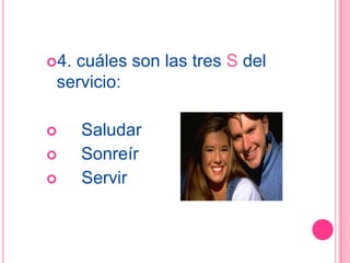 4.cuáles son las tres S del
 servicio:

     Saludar
     Sonreír
     Servir
 