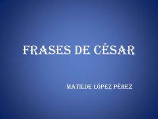 FRASES DE CÉSAR

     MATILDE LÓPEZ PÉREZ
 