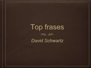 Top frases
David Schwartz
 