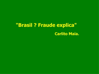 "Brasil ? Fraude explica" Carlito Maia. 