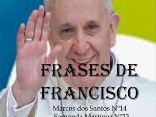 Frases de
Francisco
Marcos dos Santos Nº14
 