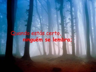 Quando estás certo,
ninguém se lembra;
 