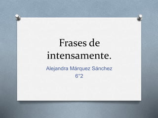 Frases de
intensamente.
Alejandra Márquez Sánchez
6°2
 