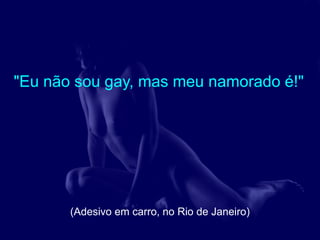 "Eu não sou gay, mas meu namorado é!"




       (Adesivo em carro, no Rio de Janeiro)
 