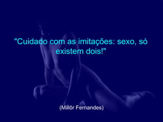 "Cuidado com as imitações: sexo, só
          existem dois!"




           (Millôr Fernandes)
 