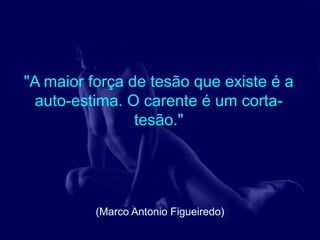 "A maior força de tesão que existe é a
 auto-estima. O carente é um corta-
                tesão."




          (Marco Antonio Figueiredo)
 
