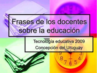 Frases de los docentes sobre la educación Tecnología educativa 2009 Concepción del Uruguay 