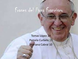 Frases del Papa Francisco
Tomas López 24
Pamela Curbelo 13
Mariana Cabral 10
 