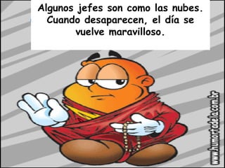 Algunos jefes son como las nubes. Cuando desaparecen, el día se vuelve maravilloso. 