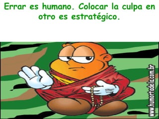 Errar es humano. Colocar la culpa en otro es estratégico. 