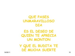 QUE PASES UNMARAVILLOSO DIA ES EL DESEO DE QUIEN TE APRECIA UN MONTON Y QUE EL BUDITA TE DÉ MUCHA SUERTE 