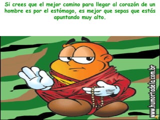 Si crees que el mejor camino para llegar al corazón de un hombre es por el estómago, es mejor que sepas que estás apuntando muy alto. 